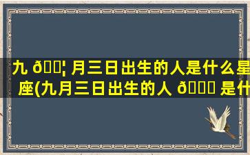 九 🐦 月三日出生的人是什么星座(九月三日出生的人 🕊 是什么星座的人)